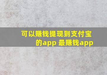 可以赚钱提现到支付宝的app 最赚钱app